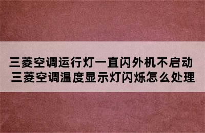 三菱空调运行灯一直闪外机不启动 三菱空调温度显示灯闪烁怎么处理